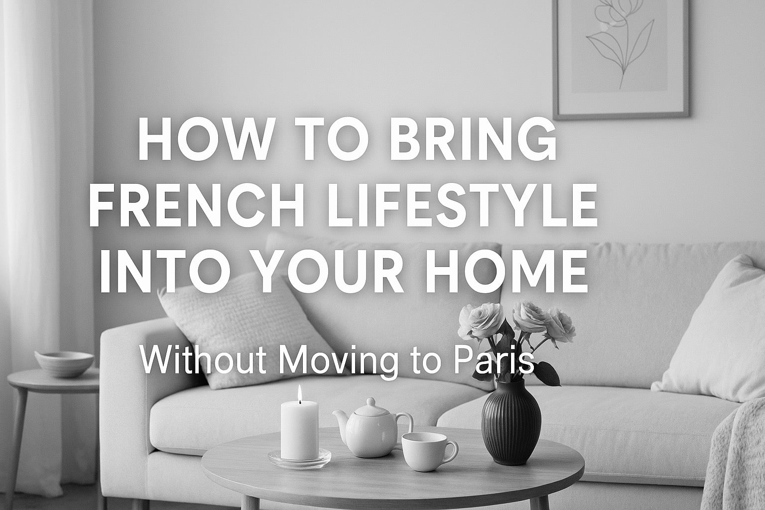 How to Bring French Lifestyle Into Your Home (Without Moving to Paris